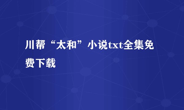 川帮“太和”小说txt全集免费下载