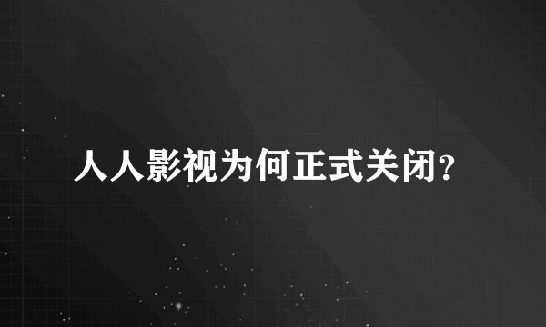 人人影视为何正式关闭？