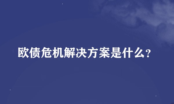 欧债危机解决方案是什么？