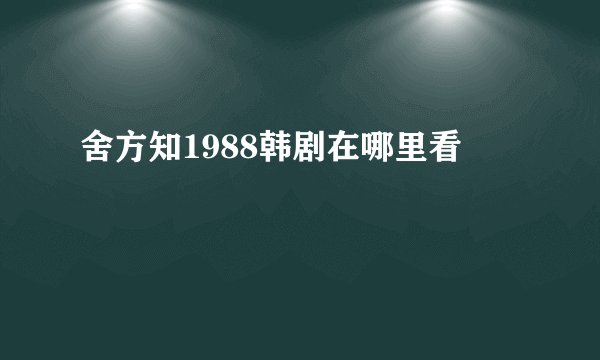 舍方知1988韩剧在哪里看
