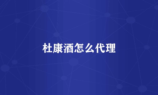 杜康酒怎么代理