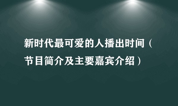 新时代最可爱的人播出时间（节目简介及主要嘉宾介绍）