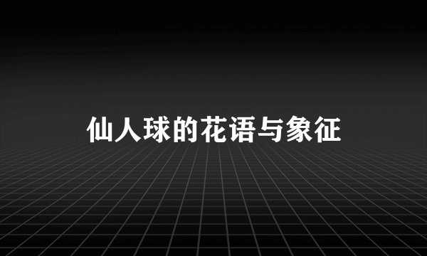 仙人球的花语与象征