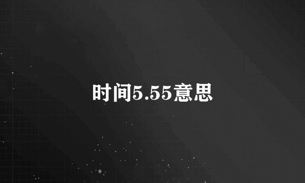 时间5.55意思