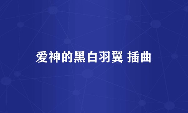 爱神的黑白羽翼 插曲