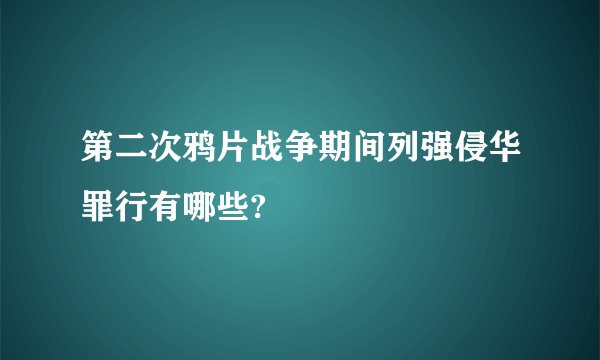 第二次鸦片战争期间列强侵华罪行有哪些?