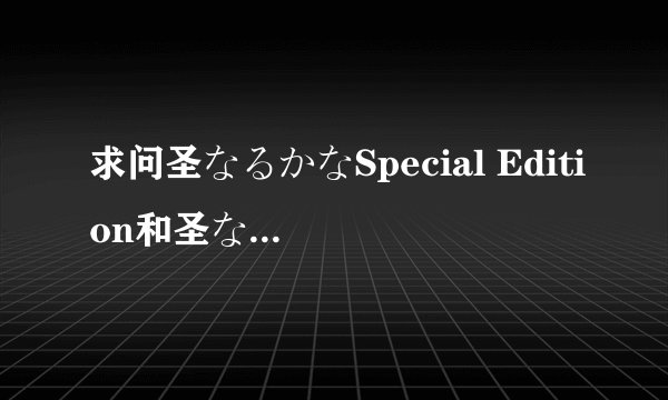 求问圣なるかなSpecial Edition和圣なるかな有什么区别