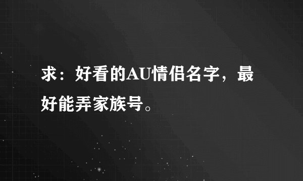 求：好看的AU情侣名字，最好能弄家族号。