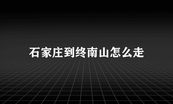 石家庄到终南山怎么走