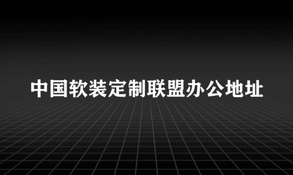 中国软装定制联盟办公地址
