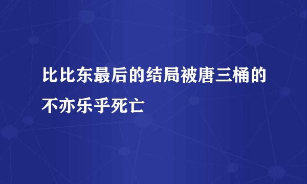 比比东最后的结局被唐三桶的不亦乐乎死亡