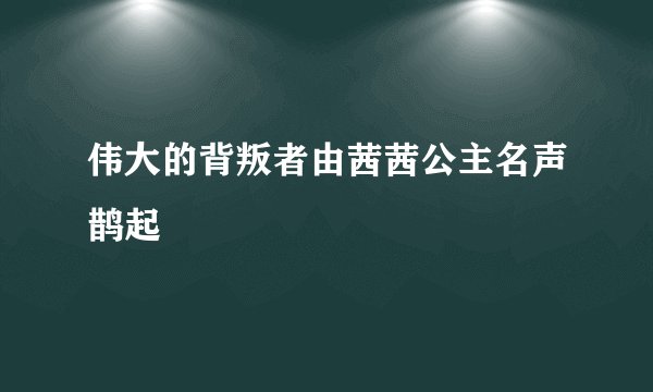 伟大的背叛者由茜茜公主名声鹊起