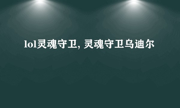 lol灵魂守卫, 灵魂守卫乌迪尔