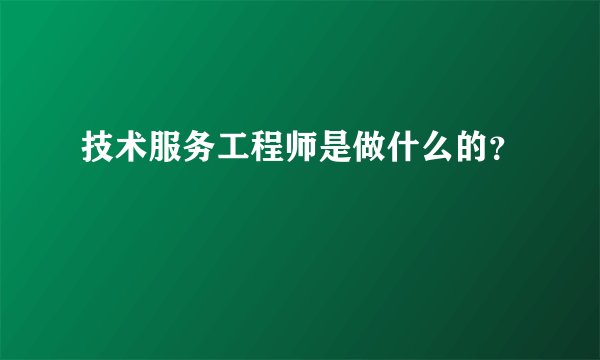 技术服务工程师是做什么的？