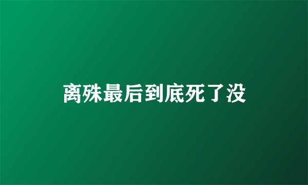 离殊最后到底死了没