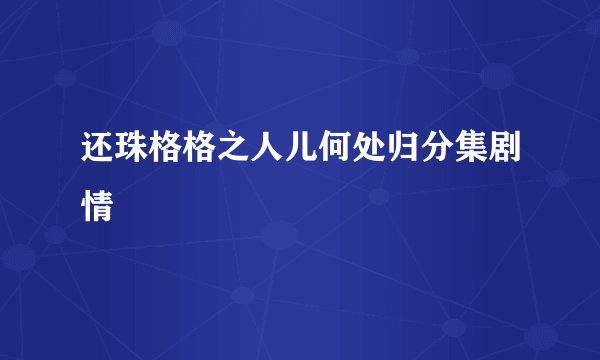 还珠格格之人儿何处归分集剧情