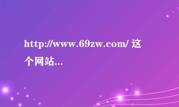http://www.69zw.com/ 这个网站，69中文怎么突然挂了？