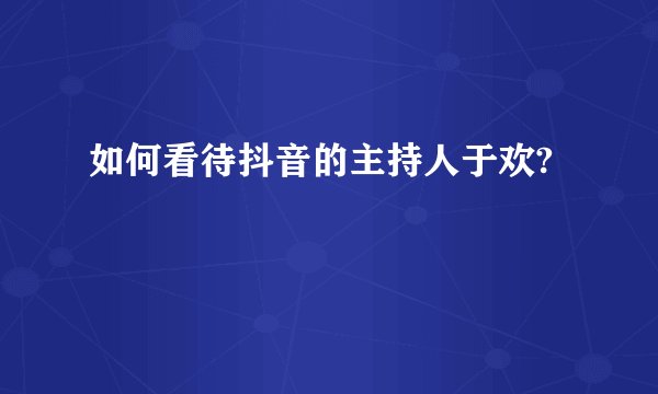 如何看待抖音的主持人于欢?