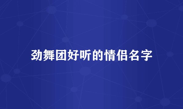 劲舞团好听的情侣名字