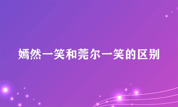 嫣然一笑和莞尔一笑的区别