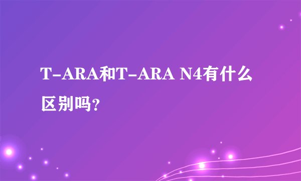 T-ARA和T-ARA N4有什么区别吗？