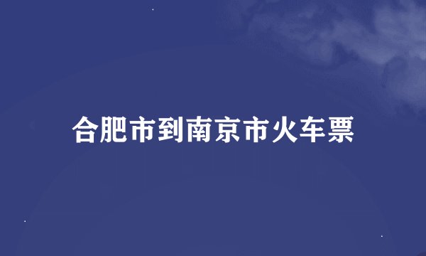 合肥市到南京市火车票