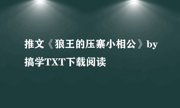 推文《狼王的压寨小相公》by搞学TXT下载阅读