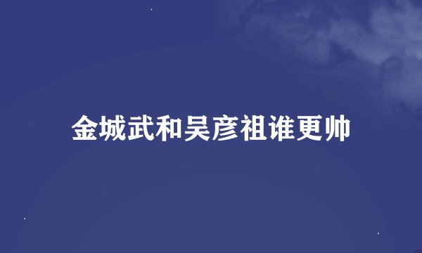 金城武和吴彦祖谁更帅