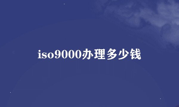 iso9000办理多少钱