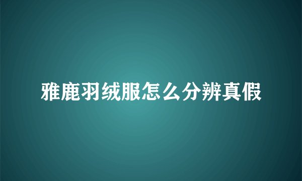 雅鹿羽绒服怎么分辨真假