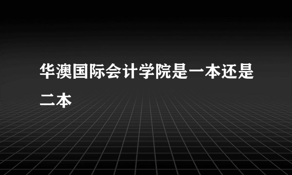 华澳国际会计学院是一本还是二本