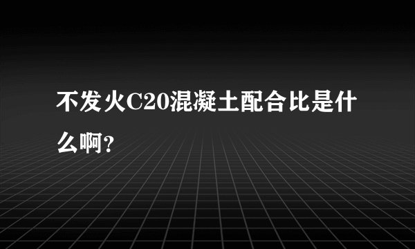 不发火C20混凝土配合比是什么啊？