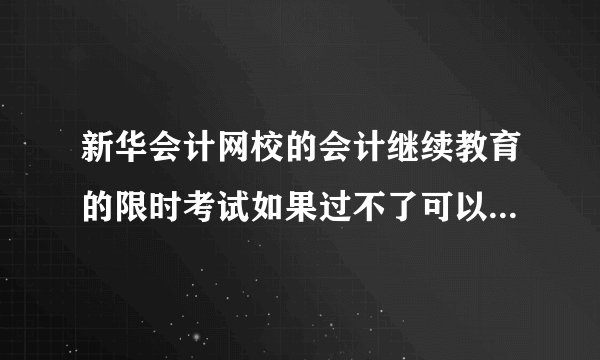 新华会计网校的会计继续教育的限时考试如果过不了可以重考吗？...