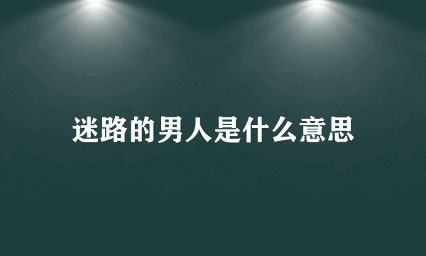 迷路的男人是什么意思