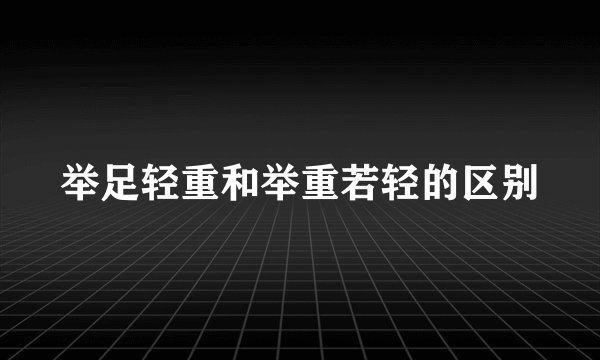 举足轻重和举重若轻的区别