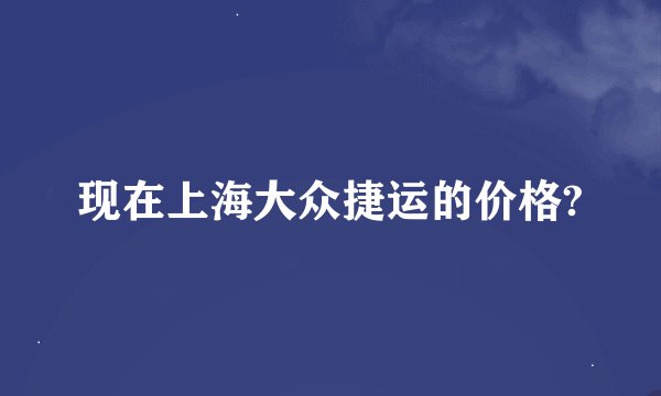 现在上海大众捷运的价格?
