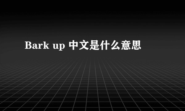Bark up 中文是什么意思