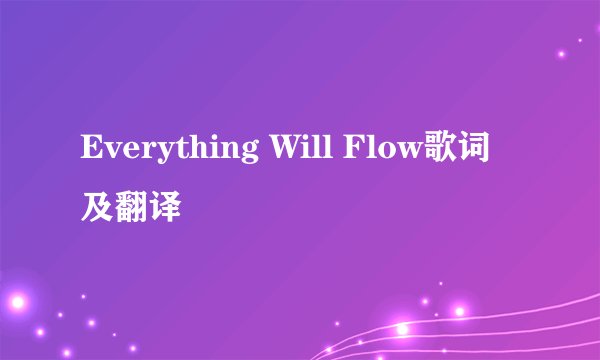 Everything Will Flow歌词及翻译