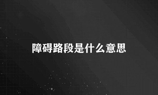 障碍路段是什么意思