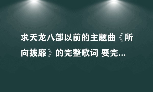求天龙八部以前的主题曲《所向披靡》的完整歌词 要完整的！！！ 好的话多多分分