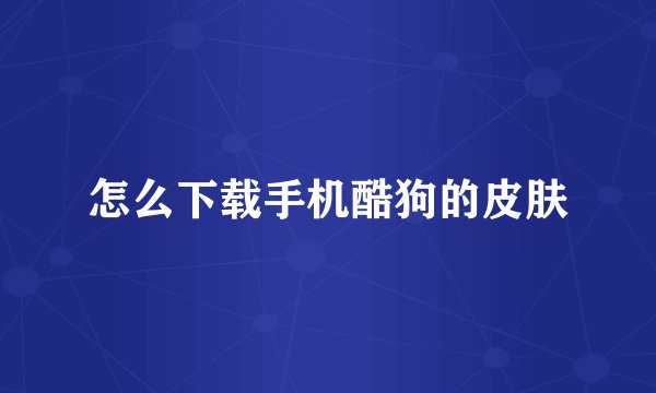 怎么下载手机酷狗的皮肤