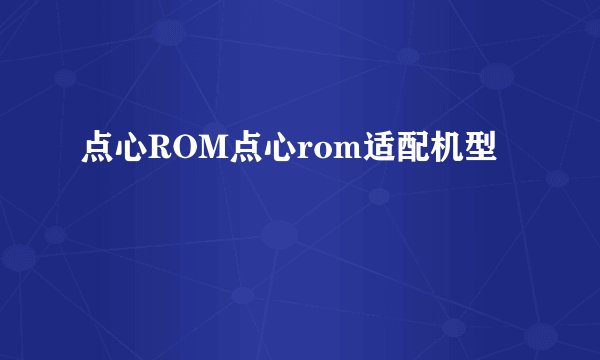 点心ROM点心rom适配机型