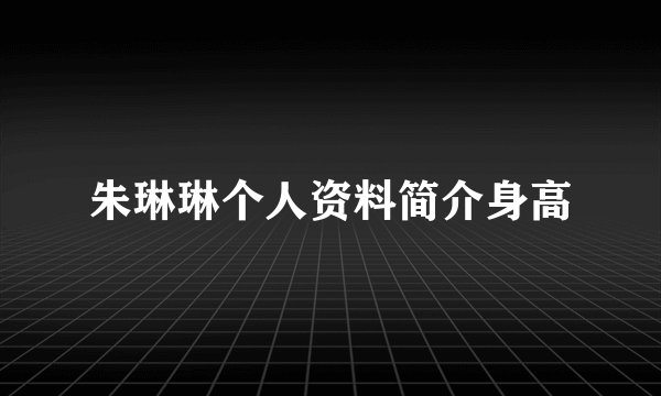 朱琳琳个人资料简介身高
