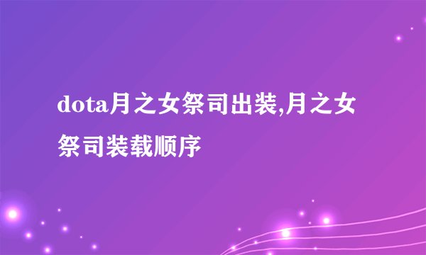 dota月之女祭司出装,月之女祭司装载顺序