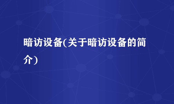 暗访设备(关于暗访设备的简介)