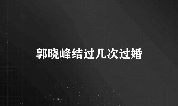 郭晓峰结过几次过婚