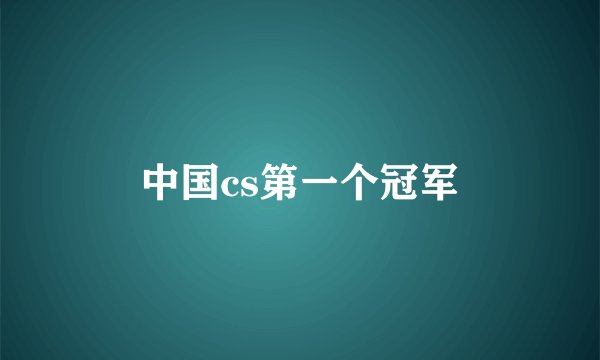 中国cs第一个冠军
