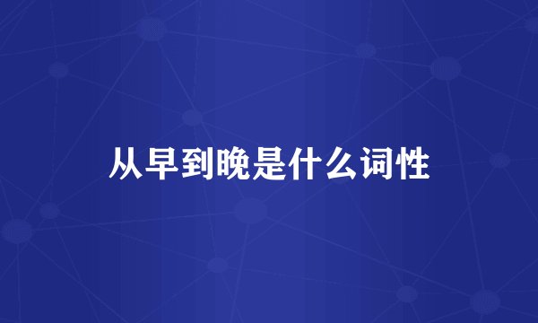 从早到晚是什么词性