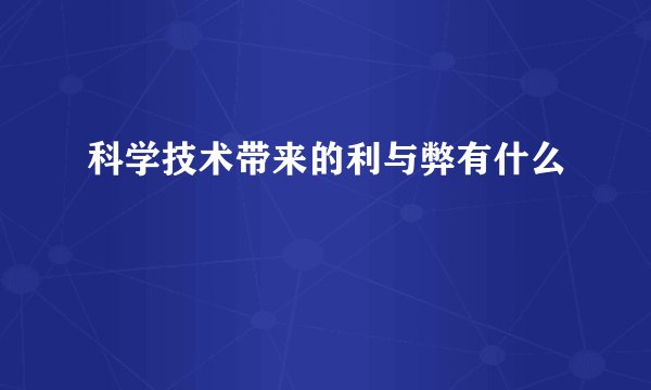 科学技术带来的利与弊有什么
