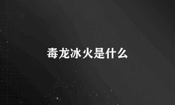 毒龙冰火是什么